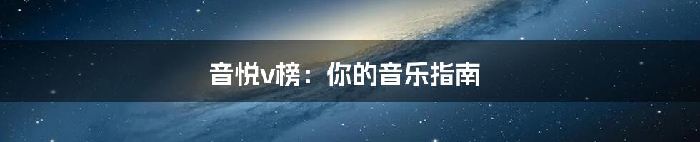 音悦v榜:你的音乐指南