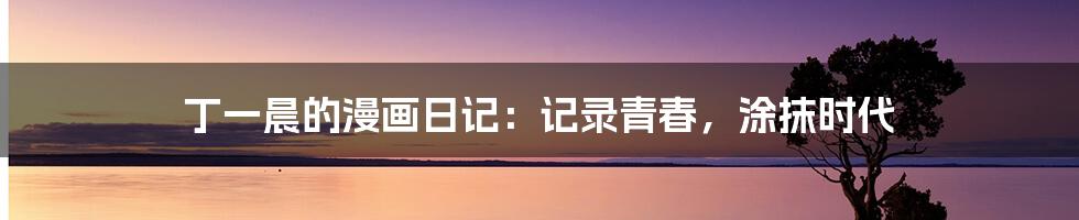 丁一晨的漫画日记:记录青春,涂抹时代