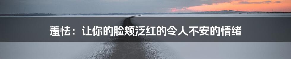 羞怯:让你的脸颊泛红的令人不安的情绪