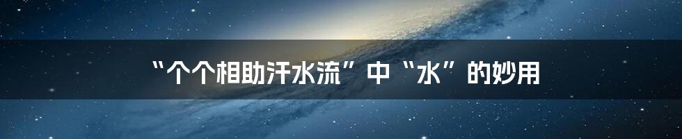 “个个相助汗水流”中“水”的妙用