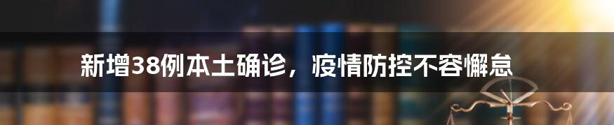 新增38例本土确诊，疫情防控不容懈怠