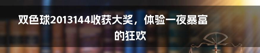 双色球2013144收获大奖，体验一夜暴富的狂欢