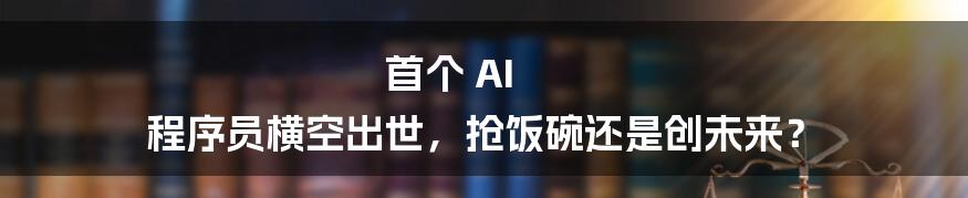 首个 AI 程序员横空出世，抢饭碗还是创未来？