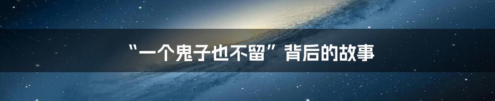 “一个鬼子也不留”背后的故事