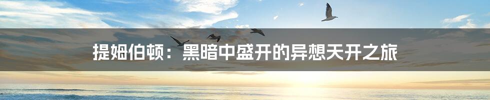 提姆伯顿:黑暗中盛开的异想天开之旅