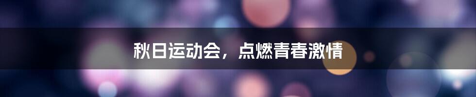 秋日运动会,点燃青春激情