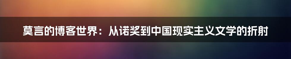 莫言的博客世界：从诺奖到中国现实主义文学的折射