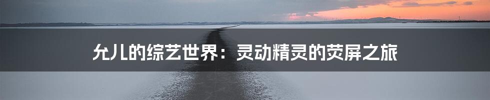允儿的综艺世界:灵动精灵的荧屏之旅