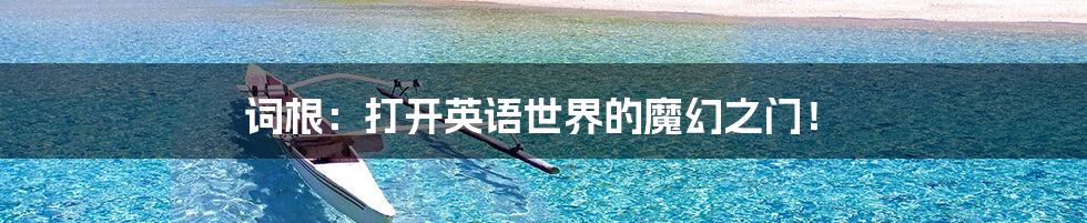 词根：打开英语世界的魔幻之门！