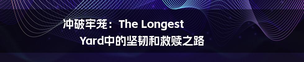 冲破牢笼:The Longest Yard中的坚韧和救赎之路