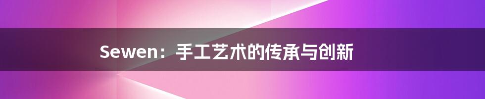 Sewen:手工艺术的传承与创新