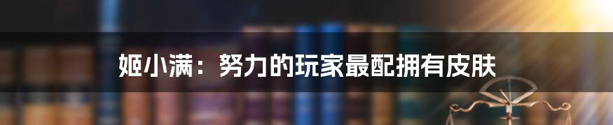 姬小满:努力的玩家最配拥有皮肤
