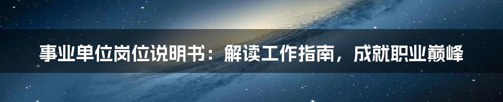 事业单位岗位说明书:解读工作指南,成就职业巅峰