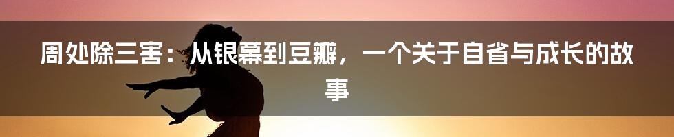 周处除三害:从银幕到豆瓣,一个关于自省与成长的故事