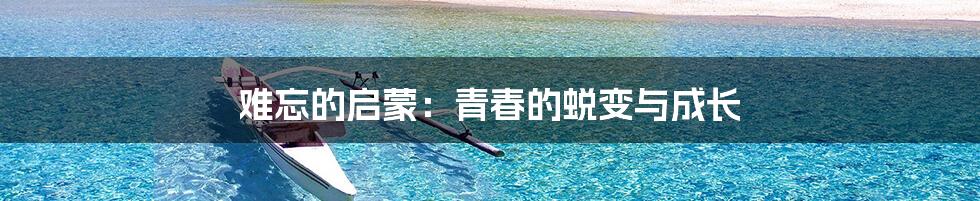 难忘的启蒙:青春的蜕变与成长
