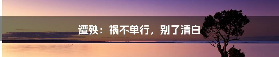 遭殃:祸不单行,别了清白