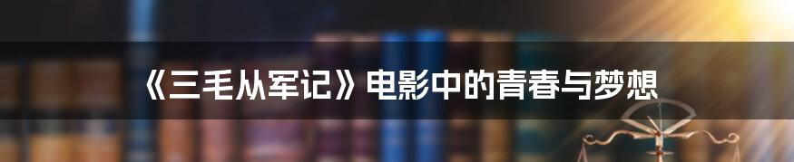 《三毛从军记》电影中的青春与梦想