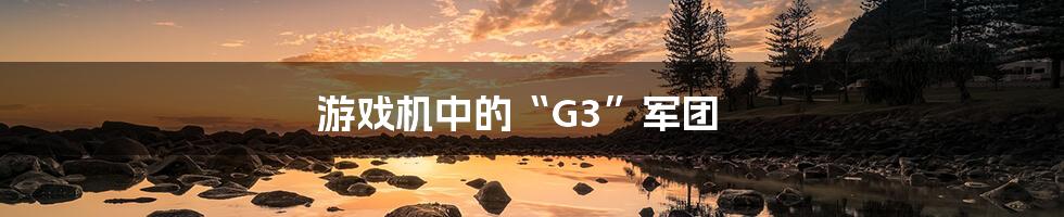 游戏机中的“G3”军团
