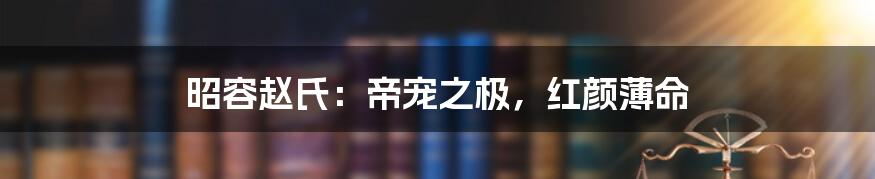 昭容赵氏:帝宠之极,红颜薄命