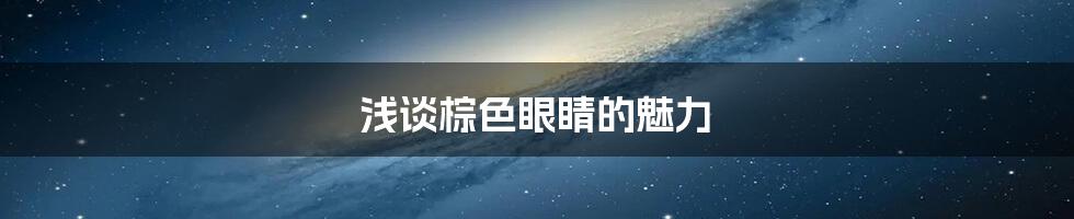 浅谈棕色眼睛的魅力