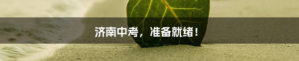 济南中考,准备就绪!