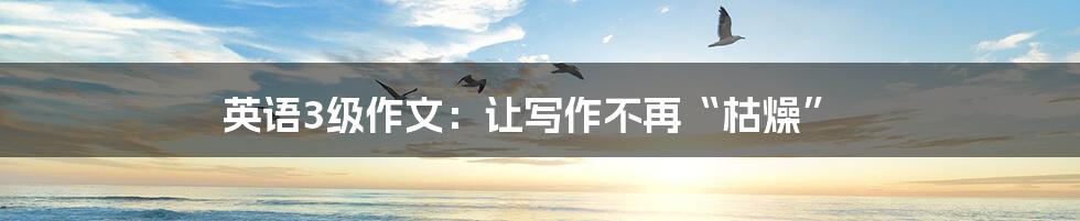 英语3级作文:让写作不再“枯燥”