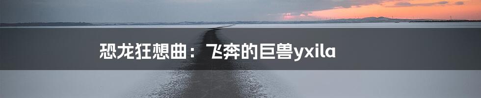 恐龙狂想曲:飞奔的巨兽yxila