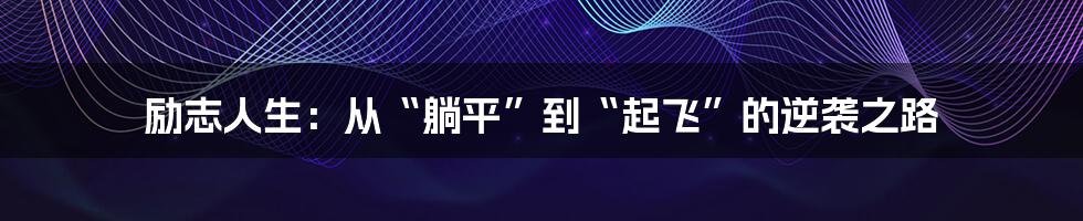 励志人生：从“躺平”到“起飞”的逆袭之路