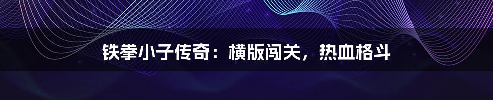 铁拳小子传奇:横版闯关,热血格斗
