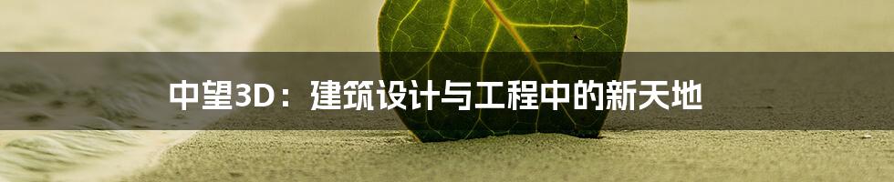 中望3D:建筑设计与工程中的新天地