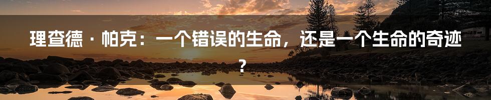 理查德·帕克：一个错误的生命，还是一个生命的奇迹？