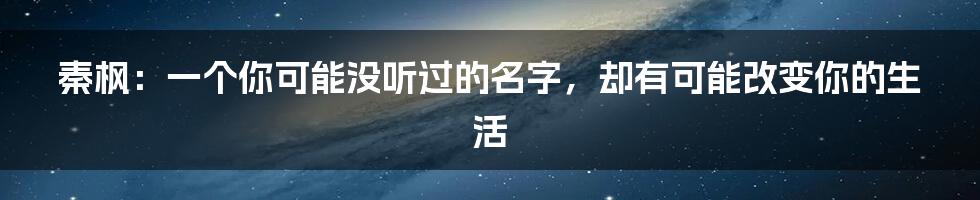 秦枫:一个你可能没听过的名字,却有可能改变你的生活