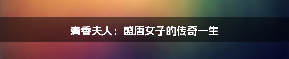 奢香夫人：盛唐女子的传奇一生