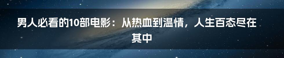 男人必看的10部电影:从热血到温情,人生百态尽在其中