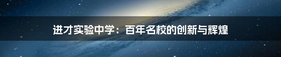 进才实验中学:百年名校的创新与辉煌