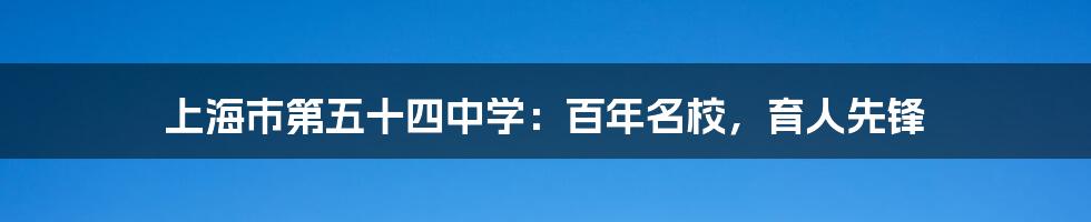 上海市第五十四中学：百年名校，育人先锋