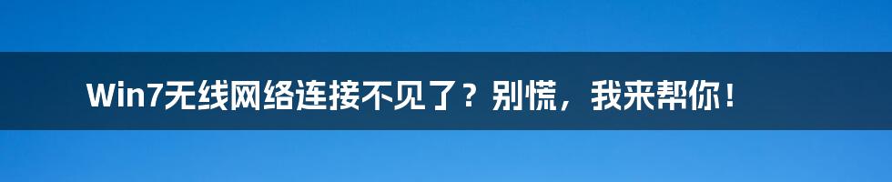 Win7无线网络连接不见了？别慌，我来帮你！