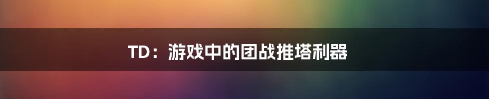 TD：游戏中的团战推塔利器