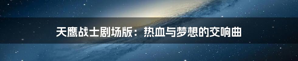 天鹰战士剧场版:热血与梦想的交响曲