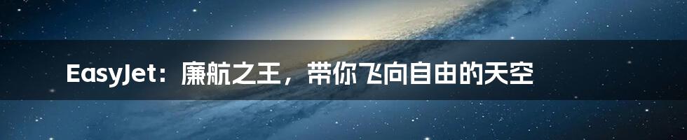EasyJet:廉航之王,带你飞向自由的天空
