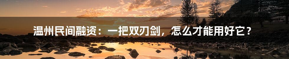 温州民间融资:一把双刃剑,怎么才能用好它?
