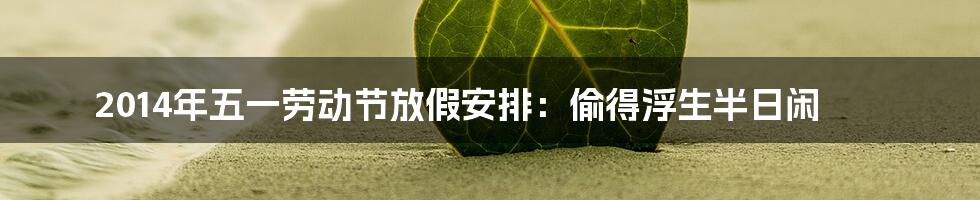 2014年五一劳动节放假安排:偷得浮生半日闲