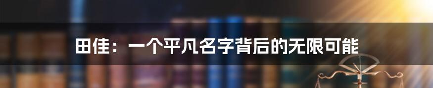 田佳：一个平凡名字背后的无限可能