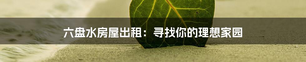 六盘水房屋出租:寻找你的理想家园