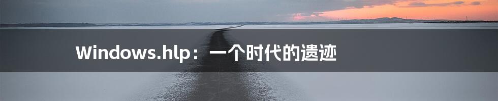 Windows.hlp:一个时代的遗迹