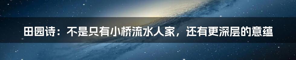 田园诗:不是只有小桥流水人家,还有更深层的意蕴