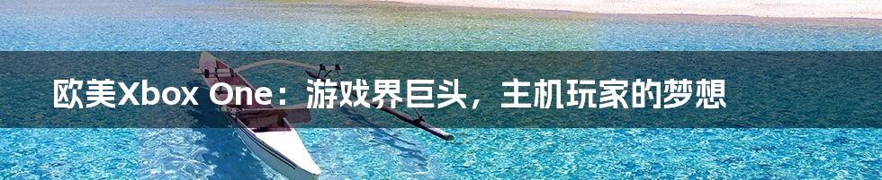 欧美Xbox One：游戏界巨头，主机玩家的梦想