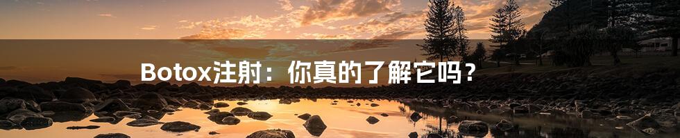 Botox注射：你真的了解它吗？