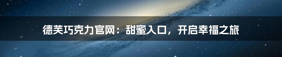 德芙巧克力官网:甜蜜入口,开启幸福之旅