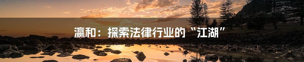瀛和:探索法律行业的“江湖”
